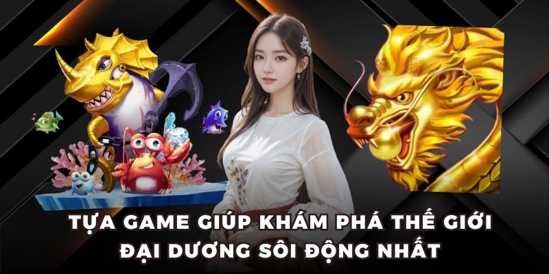 Bắn Cá Xèng - Game Cá Cược Khám Phá Đại Dương Chuyên Nghiệp 4 Tựa game giúp khám phá thế giới đại dương sôi động nhất
